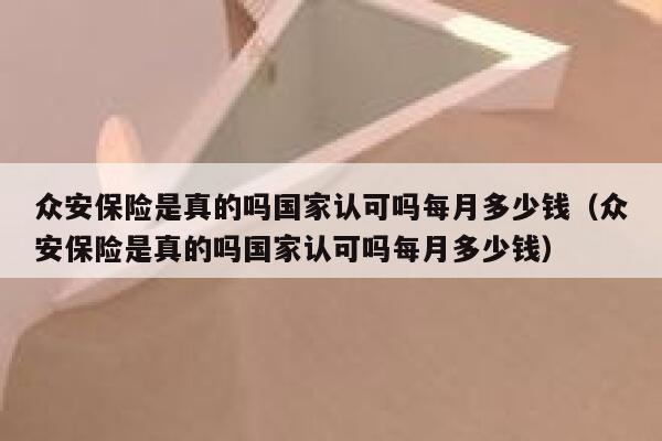 众安保险是真的吗国家认可吗每月多少钱(众安保险是真的吗国家认可吗每月多少钱) 第1张 众安保险是真的吗国家认可吗每月多少钱(众安保险是真的吗国家认可吗每月多少钱) 第1张