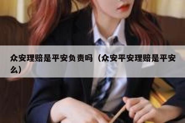众安理赔是平安负责吗（众安平安理赔是平安么） 第1张
