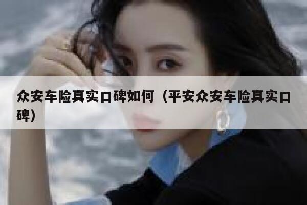 众安车险真实口碑如何（平安众安车险真实口碑） 第1张