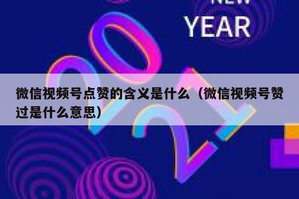 微信视频号点赞的含义是什么（微信视频号赞过是什么意思） 第1张