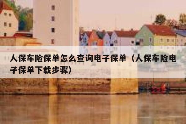 人保车险保单怎么查询电子保单（人保车险电子保单下载步骤） 第1张