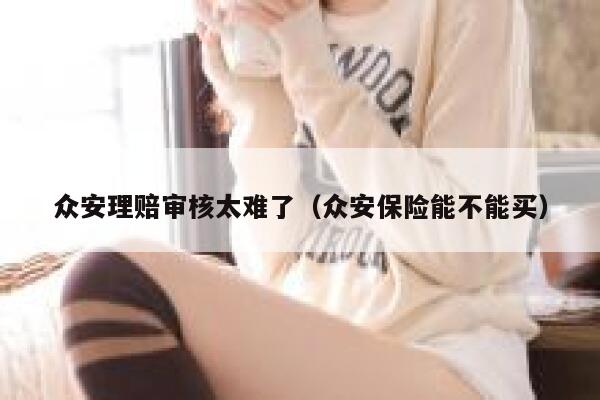 众安理赔审核太难了（众安保险能不能买） 第1张