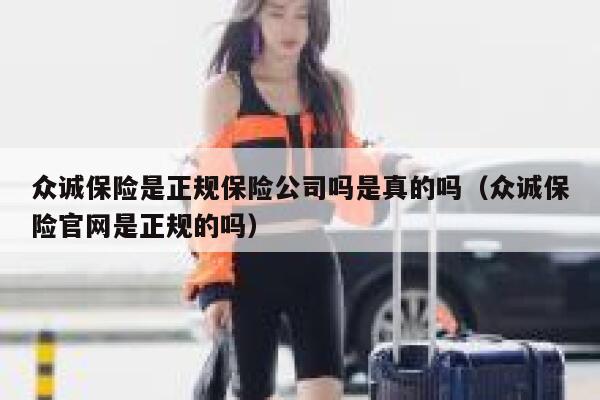 众诚保险是正规保险公司吗是真的吗(众诚保险官网是正规的吗) 第1张 众诚保险是正规保险公司吗是真的吗(众诚保险官网是正规的吗) 第1张