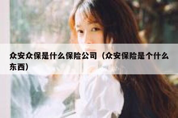 众安众保是什么保险公司(众安保险是个什么东西) 第1张 众安众保是什么保险公司(众安保险是个什么东西) 第1张