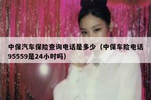 中保汽车保险查询电话是多少(中保车险电话95559是24小时吗) 第1张 中保汽车保险查询电话是多少(中保车险电话95559是24小时吗) 第1张