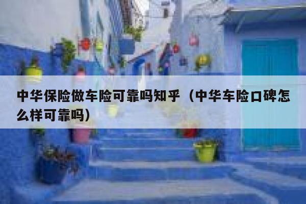 中华保险做车险可靠吗知乎(中华车险口碑怎么样可靠吗) 第1张 中华保险做车险可靠吗知乎(中华车险口碑怎么样可靠吗) 第1张