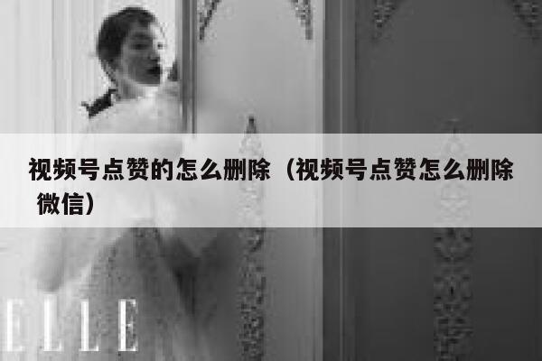 视频号点赞的怎么删除(视频号点赞怎么删除 微信) 第1张 视频号点赞的怎么删除(视频号点赞怎么删除 微信) 第1张