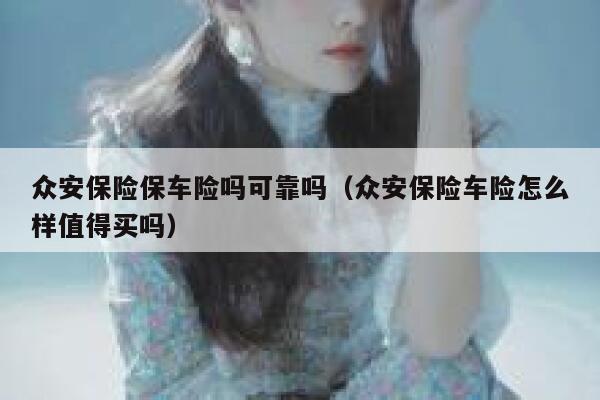 众安保险保车险吗可靠吗(众安保险车险怎么样值得买吗) 第1张 众安保险保车险吗可靠吗(众安保险车险怎么样值得买吗) 第1张