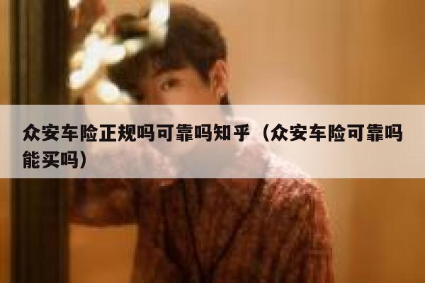 众安车险正规吗可靠吗知乎(众安车险可靠吗能买吗) 第1张 众安车险正规吗可靠吗知乎(众安车险可靠吗能买吗) 第1张