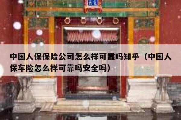 中国人保保险公司怎么样可靠吗知乎（中国人保车险怎么样可靠吗安全吗） 第1张