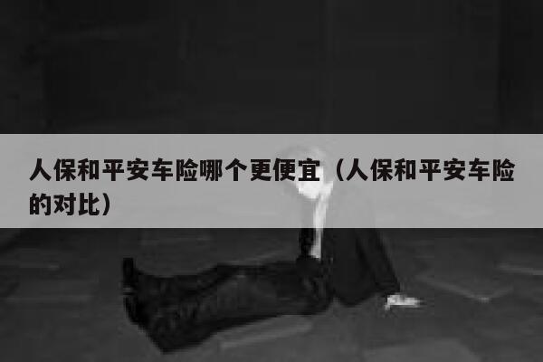 人保和平安车险哪个更便宜（人保和平安车险的对比） 第1张