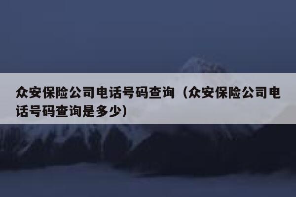 众安保险公司电话号码查询（众安保险公司电话号码查询是多少） 第1张