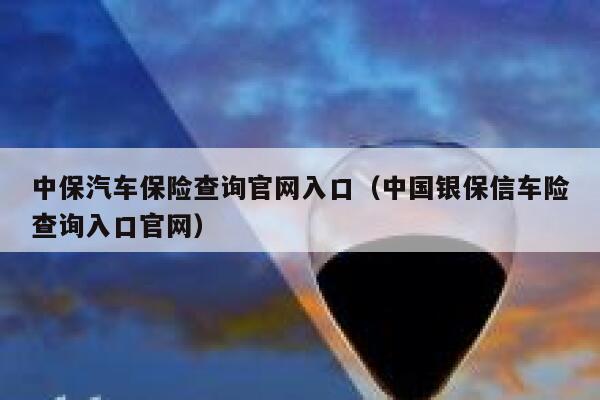 中保汽车保险查询官网入口(中国银保信车险查询入口官网) 第1张 中保汽车保险查询官网入口(中国银保信车险查询入口官网) 第1张
