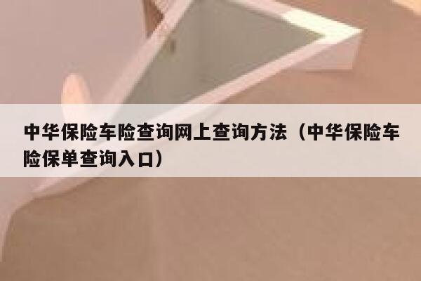 中华保险车险查询网上查询方法(中华保险车险保单查询入口) 第1张 中华保险车险查询网上查询方法(中华保险车险保单查询入口) 第1张