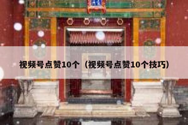 视频号点赞10个（视频号点赞10个技巧） 第1张
