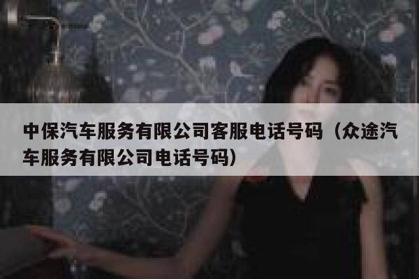中保汽车服务有限公司客服电话号码(众途汽车服务有限公司电话号码) 第1张 中保汽车服务有限公司客服电话号码(众途汽车服务有限公司电话号码) 第1张