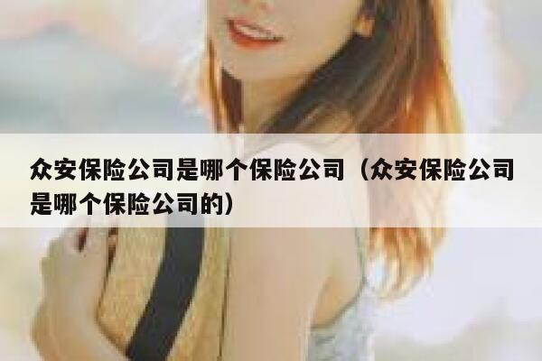 众安保险公司是哪个保险公司(众安保险公司是哪个保险公司的) 第1张 众安保险公司是哪个保险公司(众安保险公司是哪个保险公司的) 第1张