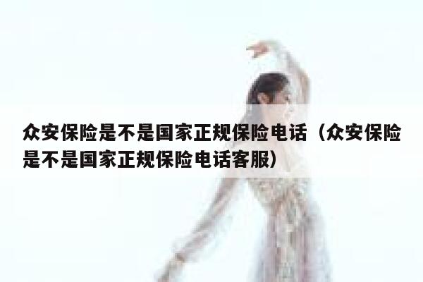 众安保险是不是国家正规保险电话（众安保险是不是国家正规保险电话客服） 第1张