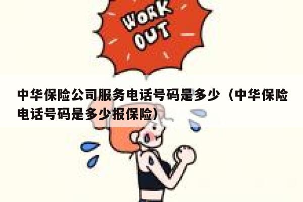 中华保险公司服务电话号码是多少（中华保险电话号码是多少报保险） 第1张