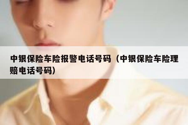 中银保险车险报警电话号码（中银保险车险理赔电话号码） 第1张