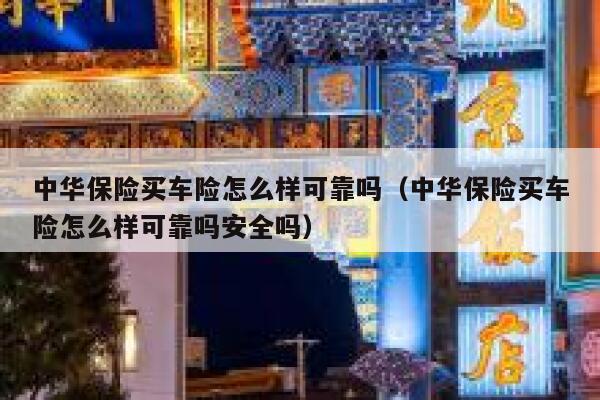 中华保险买车险怎么样可靠吗(中华保险买车险怎么样可靠吗安全吗) 第1张 中华保险买车险怎么样可靠吗(中华保险买车险怎么样可靠吗安全吗) 第1张