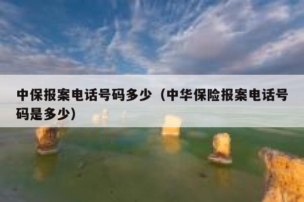 中保报案电话号码多少(中华保险报案电话号码是多少) 第1张 中保报案电话号码多少(中华保险报案电话号码是多少) 第1张