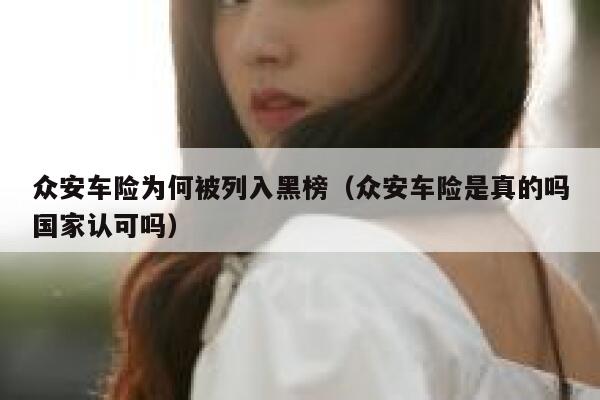众安车险为何被列入黑榜(众安车险是真的吗国家认可吗) 第1张 众安车险为何被列入黑榜(众安车险是真的吗国家认可吗) 第1张