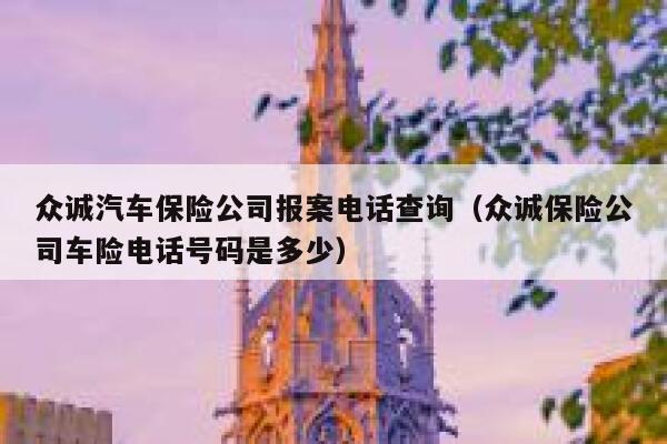 众诚汽车保险公司报案电话查询(众诚保险公司车险电话号码是多少) 第1张 众诚汽车保险公司报案电话查询(众诚保险公司车险电话号码是多少) 第1张