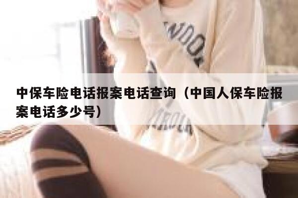 中保车险电话报案电话查询(中国人保车险报案电话多少号) 第1张 中保车险电话报案电话查询(中国人保车险报案电话多少号) 第1张