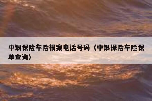 中银保险车险报案电话号码（中银保险车险保单查询） 第1张