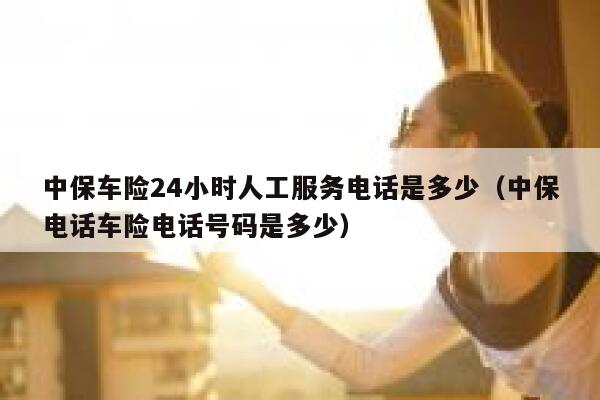 中保车险24小时人工服务电话是多少(中保电话车险电话号码是多少) 第1张 中保车险24小时人工服务电话是多少(中保电话车险电话号码是多少) 第1张