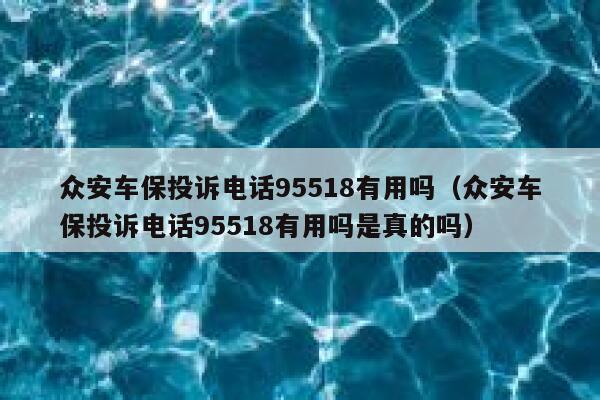 众安车保投诉电话95518有用吗（众安车保投诉电话95518有用吗是真的吗） 第1张