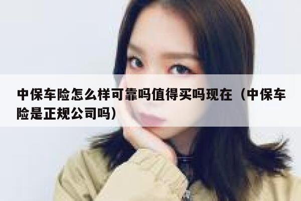 中保车险怎么样可靠吗值得买吗现在(中保车险是正规公司吗) 第1张 中保车险怎么样可靠吗值得买吗现在(中保车险是正规公司吗) 第1张