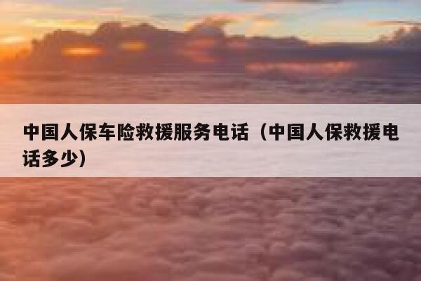 中国人保车险救援服务电话(中国人保救援电话多少) 第1张 中国人保车险救援服务电话(中国人保救援电话多少) 第1张