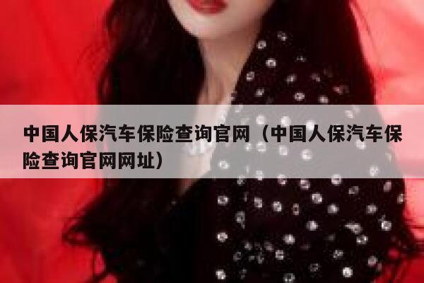 中国人保汽车保险查询官网（中国人保汽车保险查询官网网址） 第1张