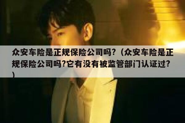众安车险是正规保险公司吗?（众安车险是正规保险公司吗?它有没有被监管部门认证过?） 第1张