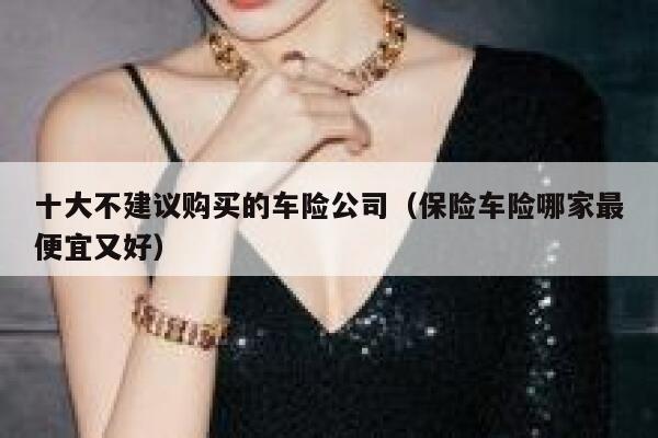 十大不建议购买的车险公司（保险车险哪家最便宜又好） 第1张