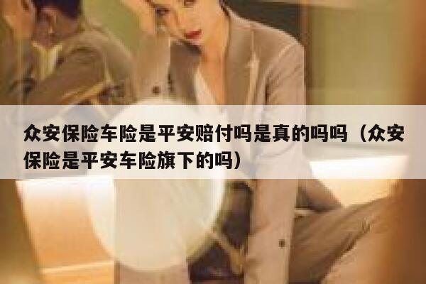 众安保险车险是平安赔付吗是真的吗吗（众安保险是平安车险旗下的吗） 第1张