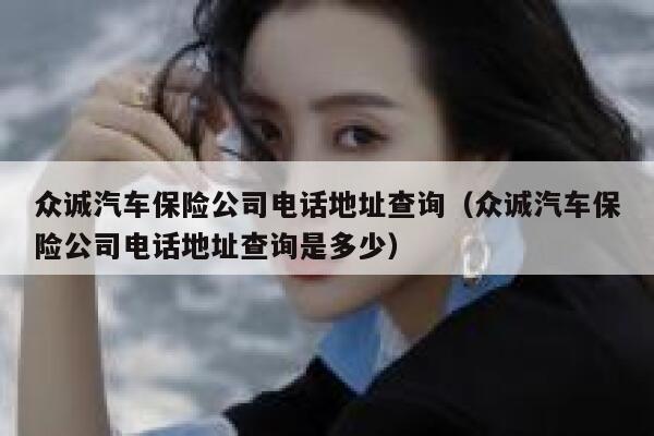 众诚汽车保险公司电话地址查询（众诚汽车保险公司电话地址查询是多少） 第1张