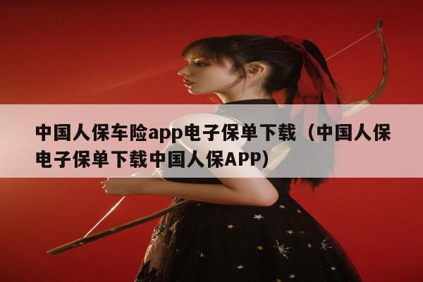 中国人保车险app电子保单下载（中国人保电子保单下载中国人保APP） 第1张