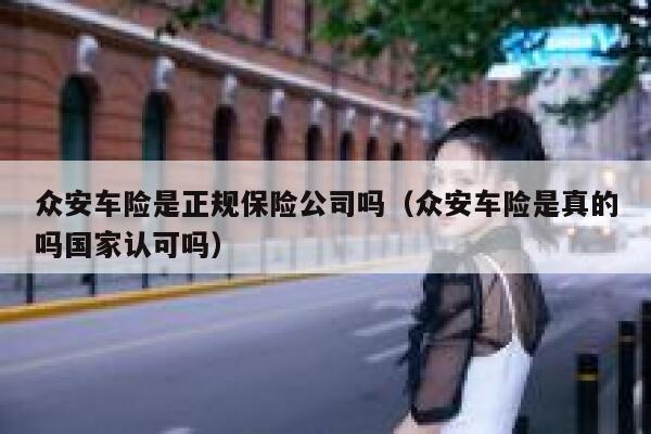众安车险是正规保险公司吗（众安车险是真的吗国家认可吗） 第1张