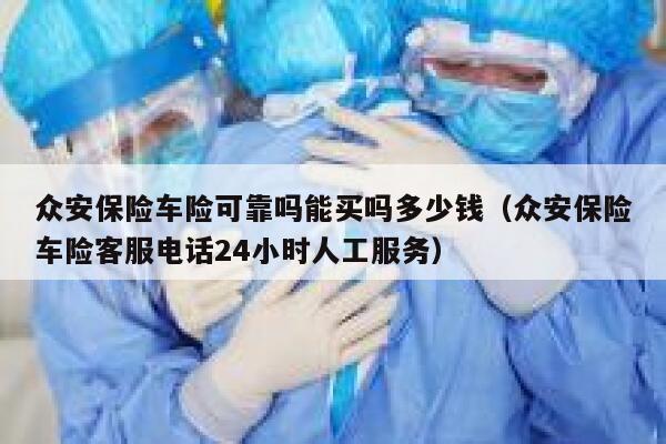 众安保险车险可靠吗能买吗多少钱（众安保险车险客服电话24小时人工服务） 第1张