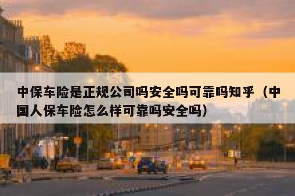 中保车险是正规公司吗安全吗可靠吗知乎（中国人保车险怎么样可靠吗安全吗） 第1张