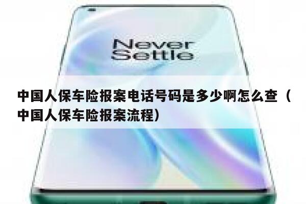 中国人保车险报案电话号码是多少啊怎么查（中国人保车险报案流程） 第1张