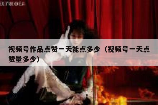 视频号作品点赞一天能点多少(视频号一天点赞量多少) 第1张 视频号作品点赞一天能点多少(视频号一天点赞量多少) 第1张