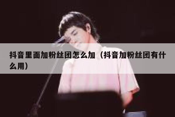 抖音里面加粉丝团怎么加（抖音加粉丝团有什么用） 第1张