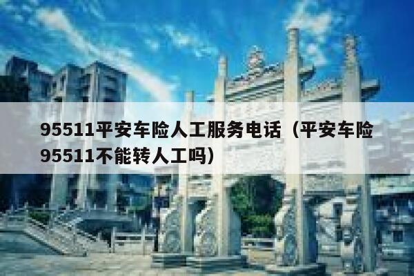 95511平安车险人工服务电话(平安车险95511不能转人工吗) 第1张 95511平安车险人工服务电话(平安车险95511不能转人工吗) 第1张