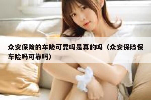 众安保险的车险可靠吗是真的吗(众安保险保车险吗可靠吗) 第1张 众安保险的车险可靠吗是真的吗(众安保险保车险吗可靠吗) 第1张