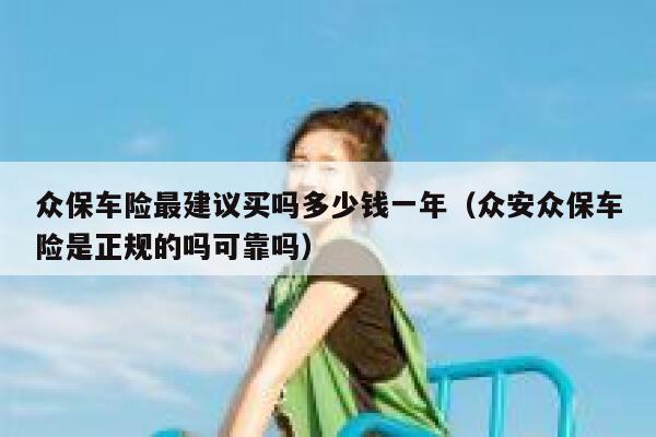 众保车险最建议买吗多少钱一年（众安众保车险是正规的吗可靠吗） 第1张