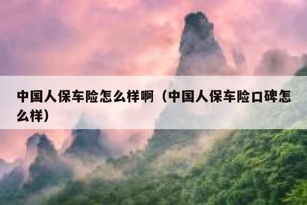 中国人保车险怎么样啊(中国人保车险口碑怎么样) 第1张 中国人保车险怎么样啊(中国人保车险口碑怎么样) 第1张